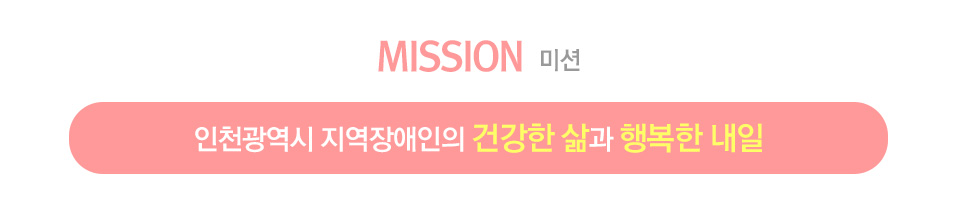 미션(MISSION): 인천광역시 지역장애인의 건강한 삶과 행복한 내일
